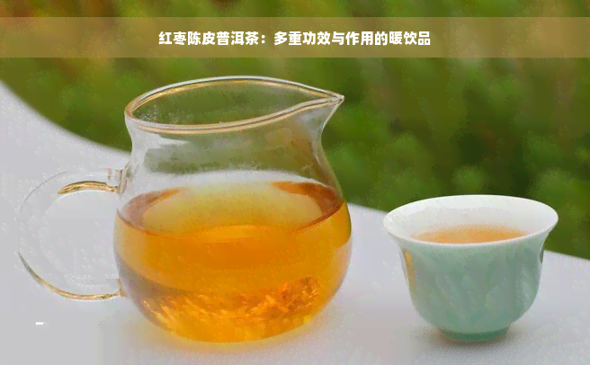 红枣陈皮普洱茶：多重功效与作用的暖饮品