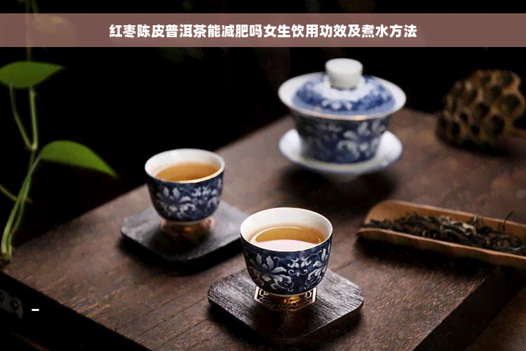 红枣陈皮普洱茶能减肥吗女生饮用功效及煮水方法