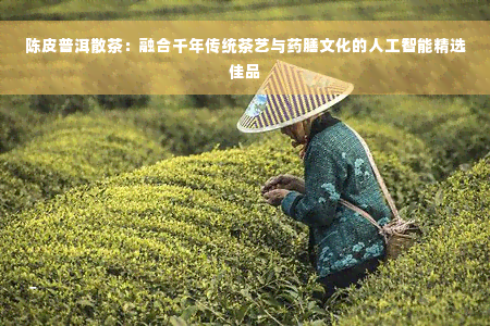 陈皮普洱散茶：融合千年传统茶艺与药膳文化的人工智能精选佳品
