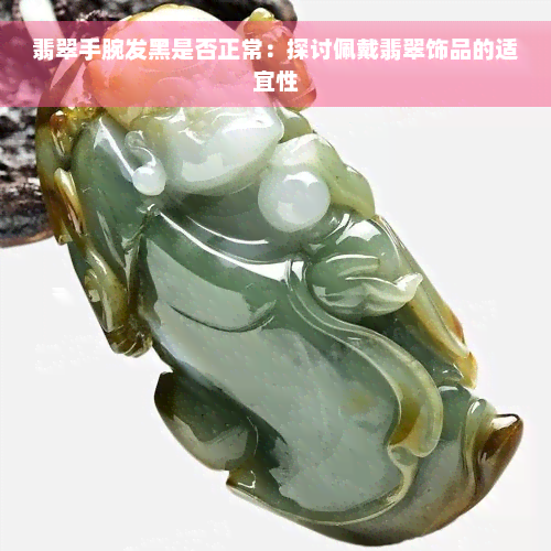 翡翠手腕发黑是否正常：探讨佩戴翡翠饰品的适宜性