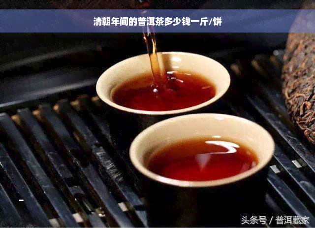 清朝年间的普洱茶多少钱一斤/饼