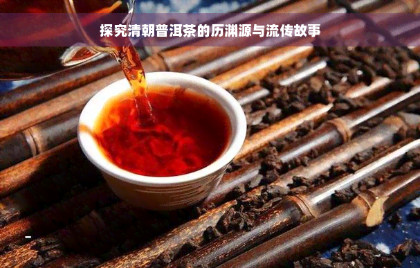 探究清朝普洱茶的历渊源与流传故事
