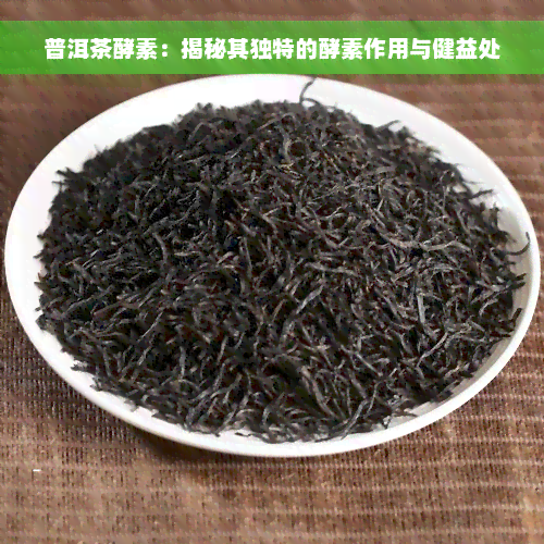 普洱茶酵素：揭秘其独特的酵素作用与健益处