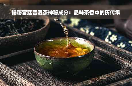 揭秘宫廷普洱茶神秘成分：品味茶香中的历传承