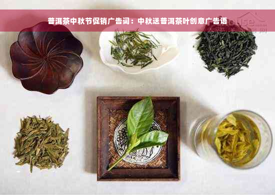 普洱茶中秋节促销广告词：中秋送普洱茶叶创意广告语