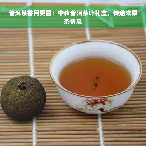普洱茶香月更圆：中秋普洱茶叶礼盒，传递浓厚茶情意