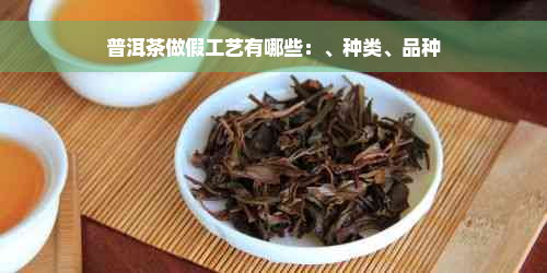 普洱茶做假工艺有哪些：、种类、品种