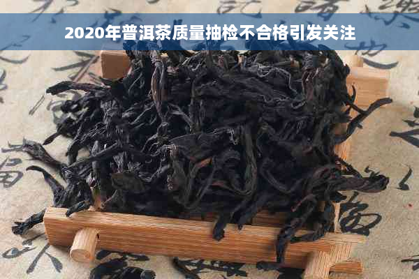 2020年普洱茶质量抽检不合格引发关注