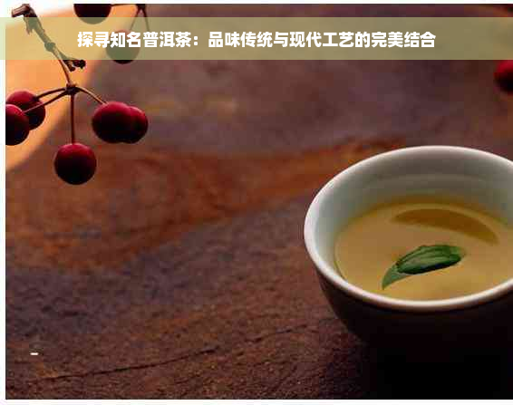 探寻知名普洱茶：品味传统与现代工艺的完美结合