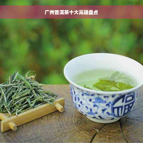 广州普洱茶十大高端盘点