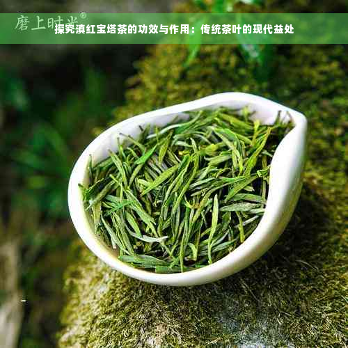 探究滇红宝塔茶的功效与作用：传统茶叶的现代益处