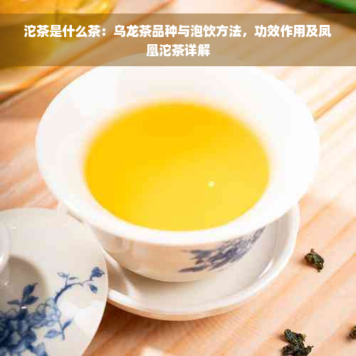 沱茶是什么茶：乌龙茶品种与泡饮方法，功效作用及凤凰沱茶详解