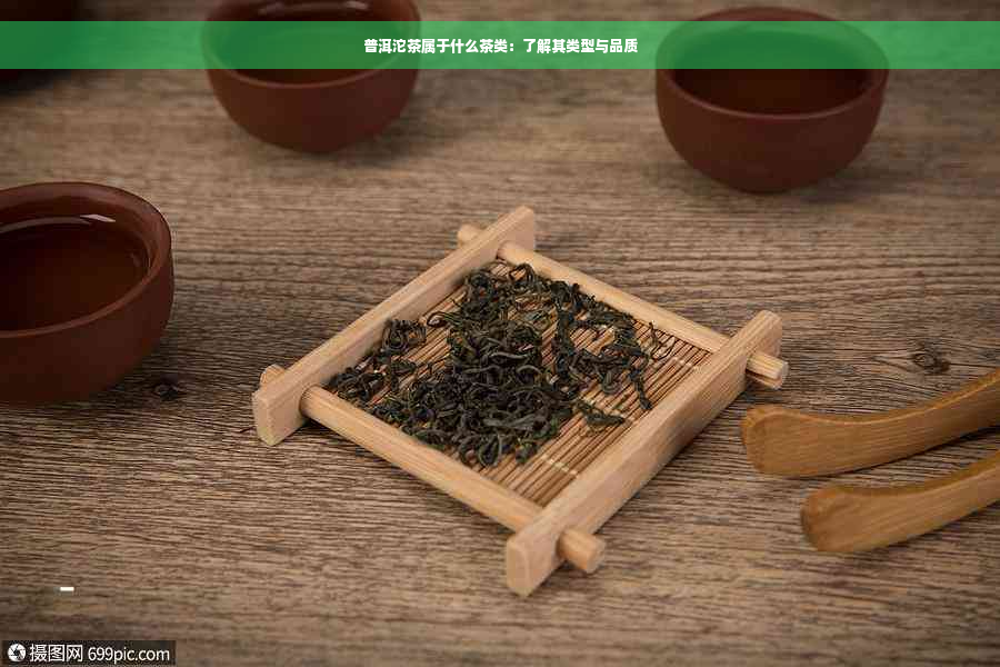 普洱沱茶属于什么茶类：了解其类型与品质