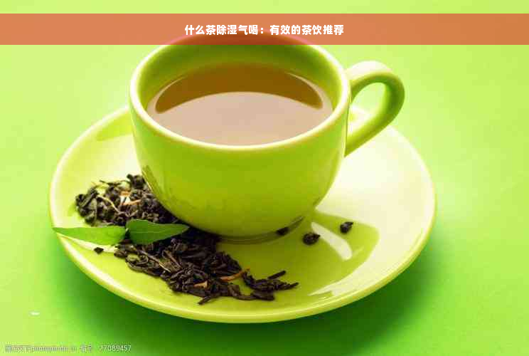 什么茶除湿气喝：有效的茶饮推荐