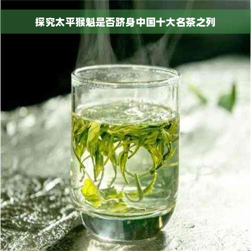 探究太平猴魁是否跻身中国十大名茶之列