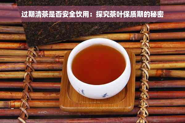 过期清茶是否安全饮用：探究茶叶保质期的秘密