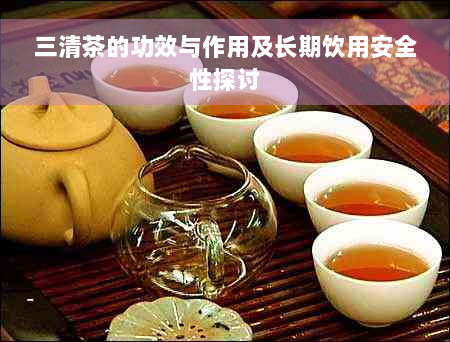 三清茶的功效与作用及长期饮用安全性探讨