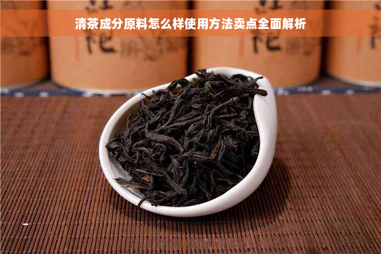 清茶成分原料怎么样使用方法卖点全面解析
