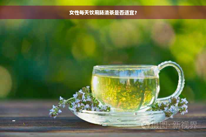 女性每天饮用肠清茶是否适宜？