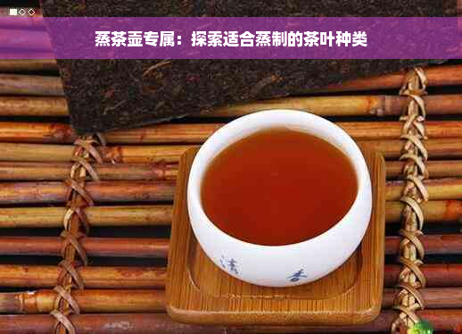 蒸茶壶专属：探索适合蒸制的茶叶种类
