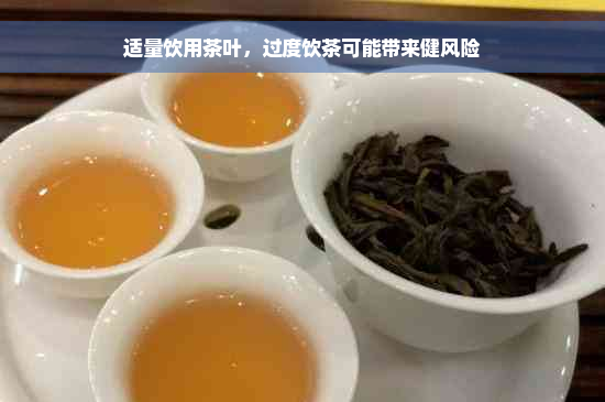 适量饮用茶叶，过度饮茶可能带来健风险