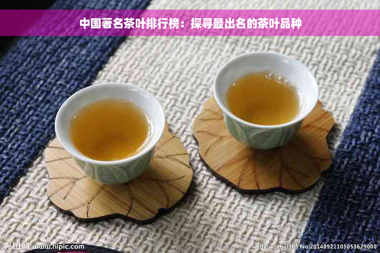 中国著名茶叶排行榜：探寻最出名的茶叶品种