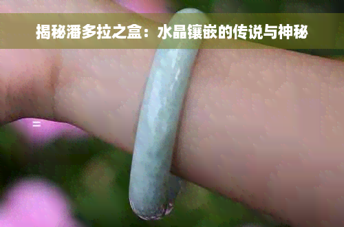 揭秘潘多拉之盒：水晶镶嵌的传说与神秘