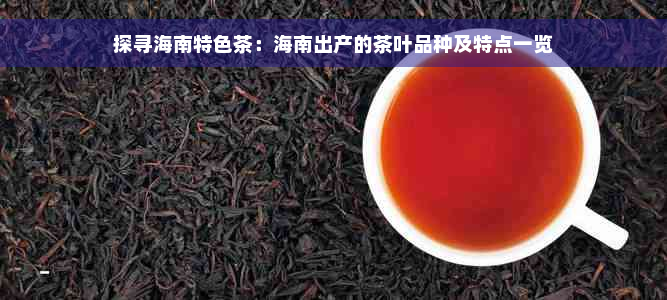 探寻海南特色茶：海南出产的茶叶品种及特点一览