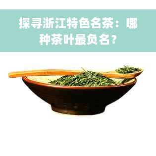 探寻浙江特色名茶：哪种茶叶最负名？
