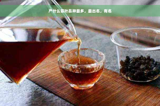 产什么茶叶品种最多，最出名，有名