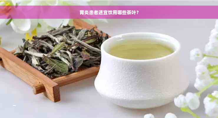 胃炎患者适宜饮用哪些茶叶？