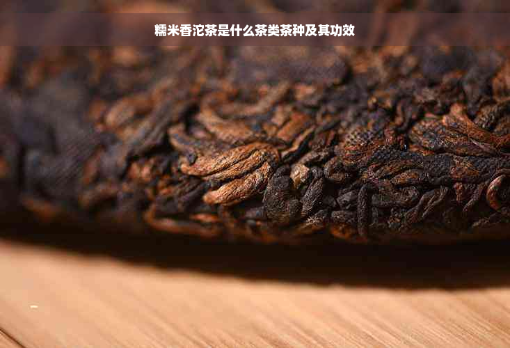 糯米香沱茶是什么茶类茶种及其功效