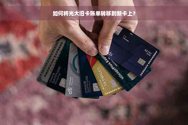 如何将光大旧卡账单转移到新卡上？