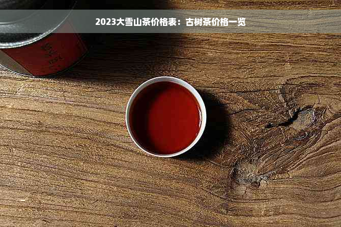 2023大雪山茶价格表：古树茶价格一览