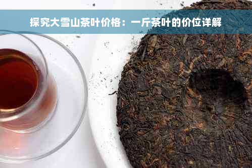 探究大雪山茶叶价格：一斤茶叶的价位详解
