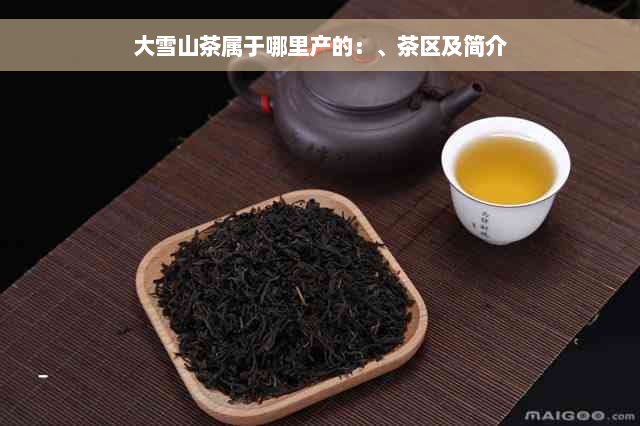 大雪山茶属于哪里产的：、茶区及简介