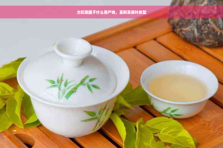 兰妃茶属于什么茶产地，系别及茶叶类型