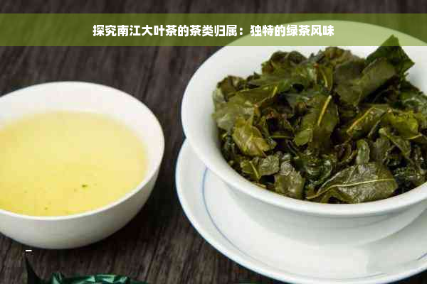 探究南江大叶茶的茶类归属：独特的绿茶风味