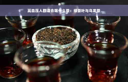 高血压人群适合喝什么茶：绿茶叶与乌龙茶