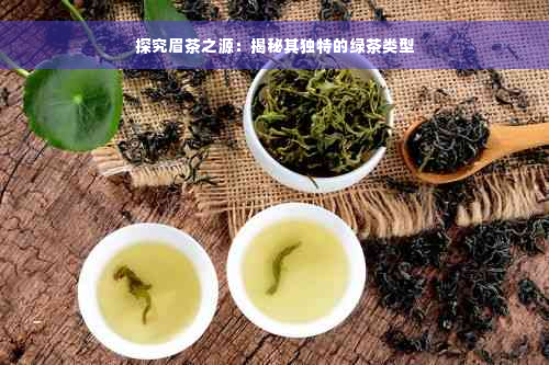 探究眉茶之源：揭秘其独特的绿茶类型