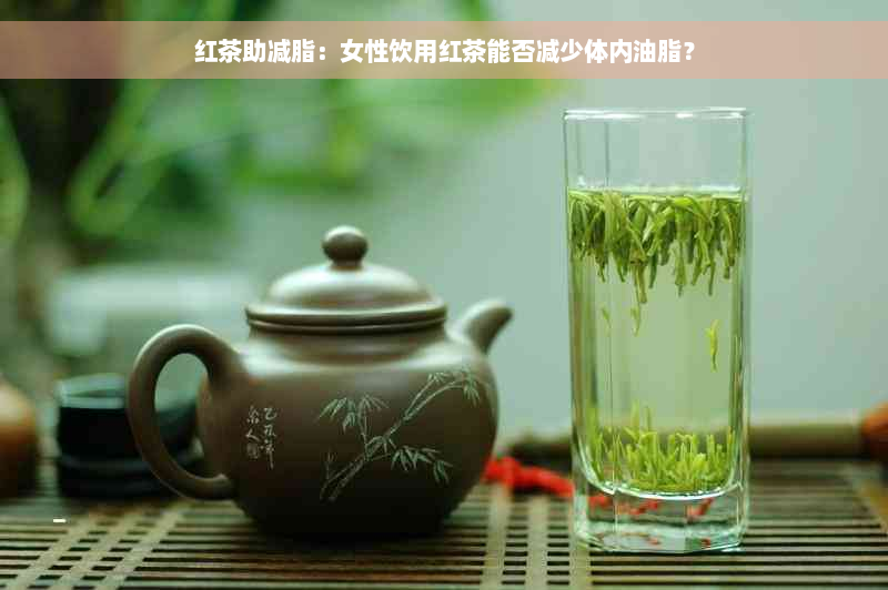 红茶助减脂：女性饮用红茶能否减少体内油脂？