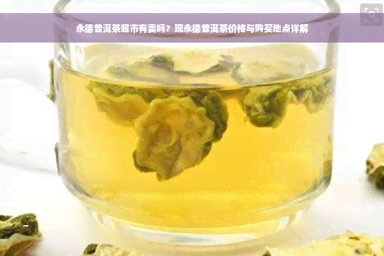 永德普洱茶超市有卖吗？现永德普洱茶价格与购买地点详解