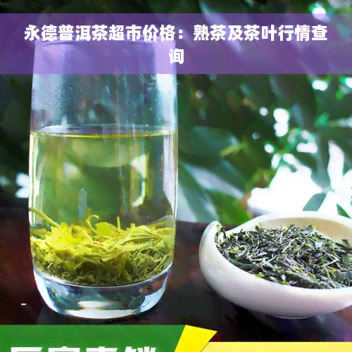 永德普洱茶超市价格：熟茶及茶叶行情查询