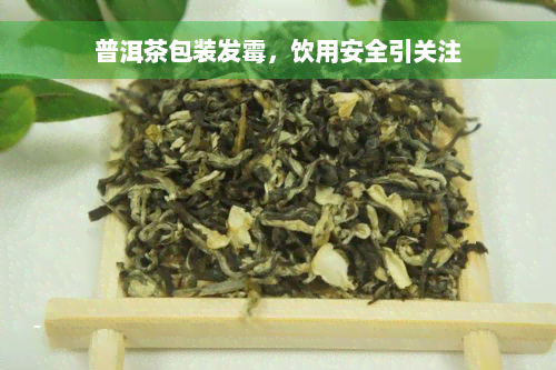 普洱茶包装发霉，饮用安全引关注