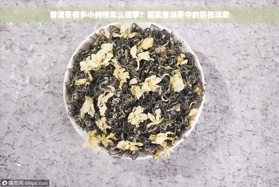 普洱茶很多小树枝怎么回事？揭密普洱茶中的茶枝现象