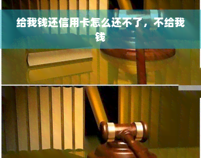 给我钱还信用卡怎么还不了，不给我钱