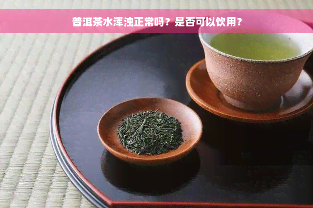 普洱茶水浑浊正常吗？是否可以饮用？