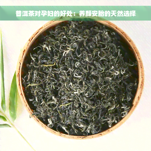 普洱茶对孕妇的好处：养颜安胎的天然选择