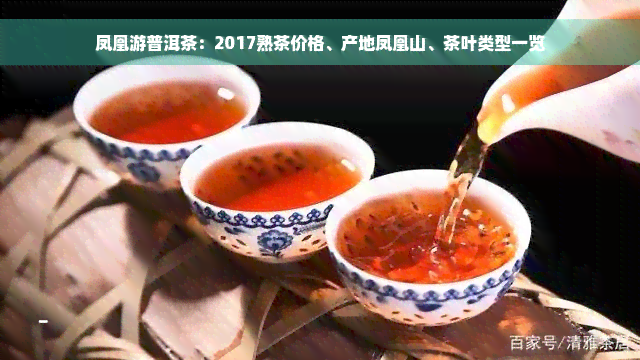 凤凰游普洱茶：2017熟茶价格、产地凤凰山、茶叶类型一览