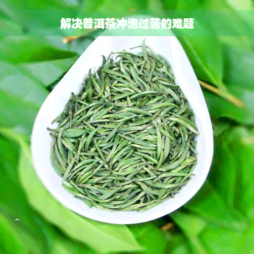 解决普洱茶冲泡过苦的难题